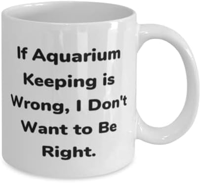 Ako je držanje akvarijuma pogrešno, Ne želim da budem. 11oz 15oz šolja, šolja za čuvanje akvarijuma, motivacioni pokloni za čuvanje
